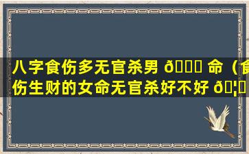 八字食伤多无官杀男 🍁 命（食伤生财的女命无官杀好不好 🦄 ）